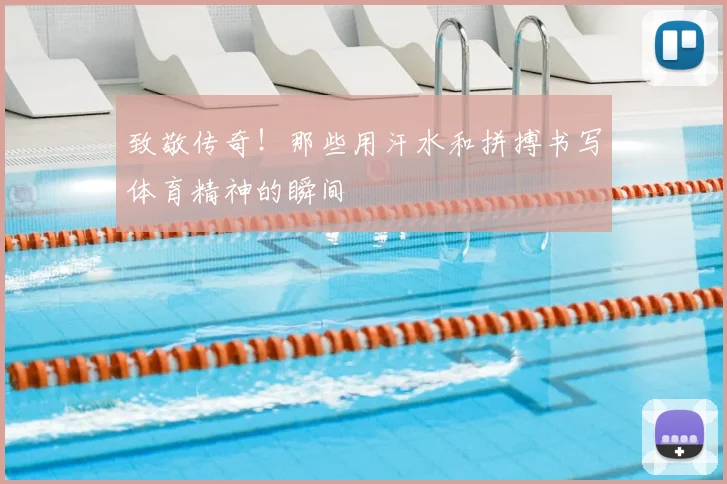致敬传奇！那些用汗水和拼搏书写体育精神的瞬间