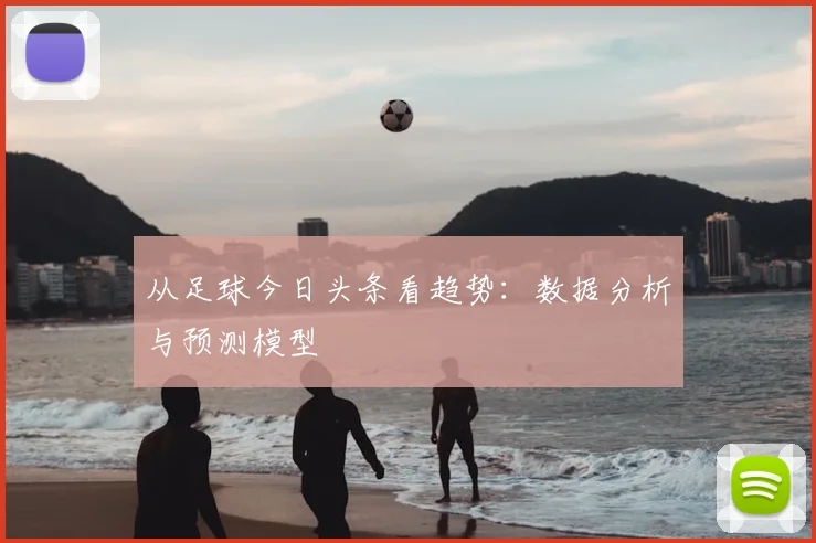 从足球今日头条看趋势：数据分析与预测模型