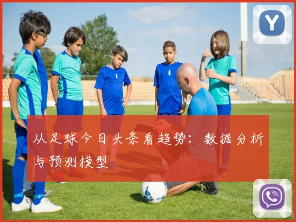 从足球今日头条看趋势：数据分析与预测模型