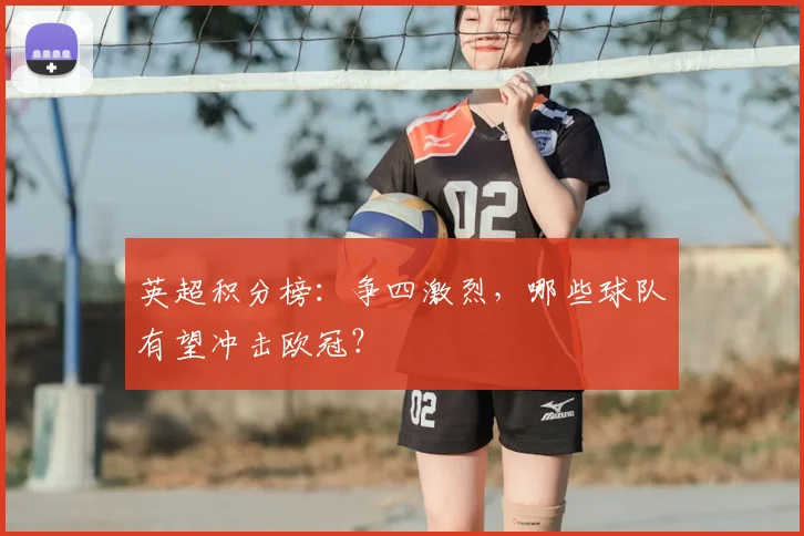 英超积分榜：争四激烈，哪些球队有望冲击欧冠？