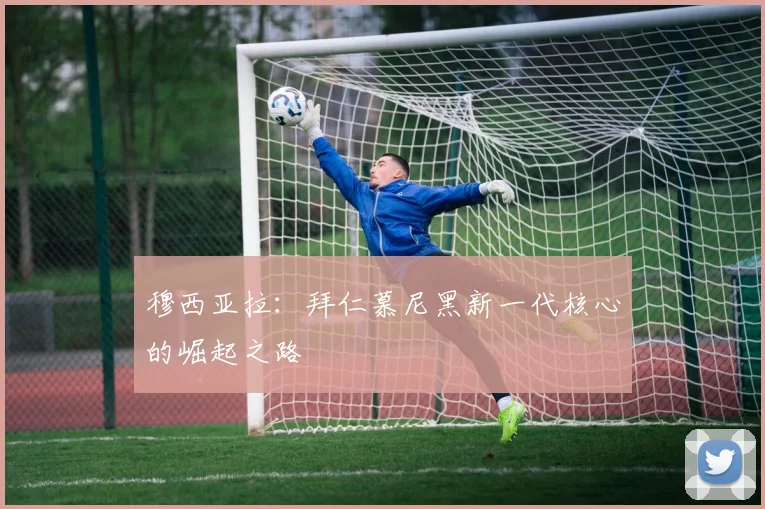 穆西亚拉：拜仁慕尼黑新一代核心的崛起之路