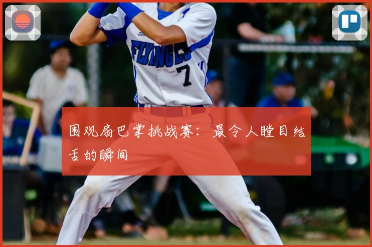 围观扇巴掌挑战赛：最令人瞠目结舌的瞬间