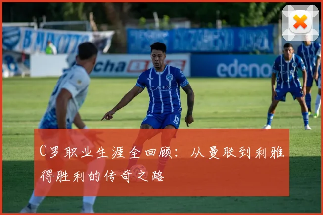 C罗职业生涯全回顾：从曼联到利雅得胜利的传奇之路