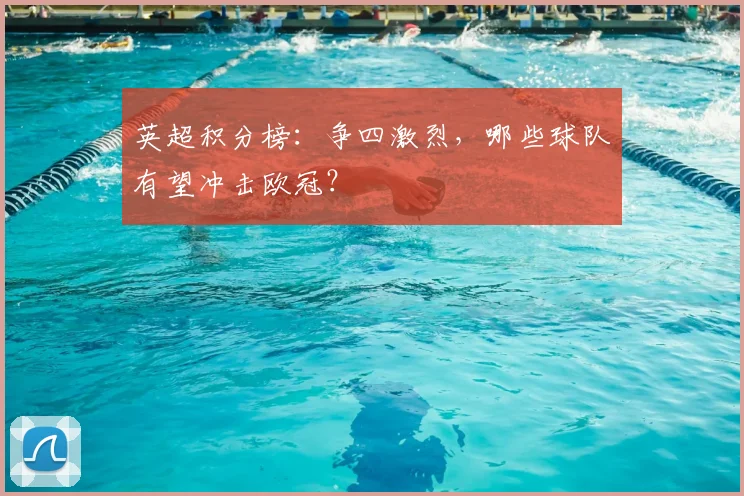 英超积分榜：争四激烈，哪些球队有望冲击欧冠？