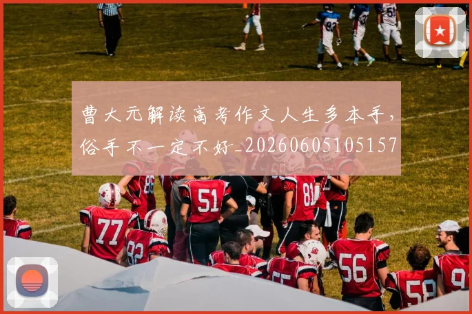 曹大元解读高考作文人生多本手，俗手不一定不好_20260605105157