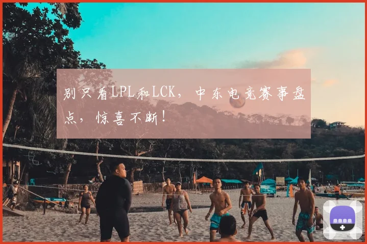 别只看LPL和LCK，中东电竞赛事盘点，惊喜不断！