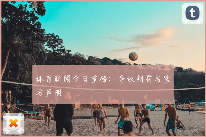 体育新闻今日重磅：争议判罚与官方声明