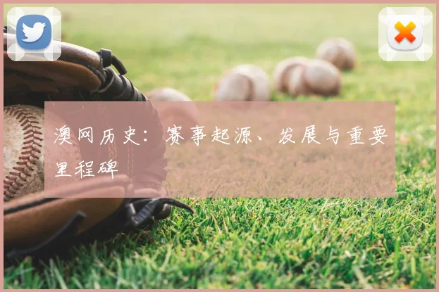 澳网历史：赛事起源、发展与重要里程碑