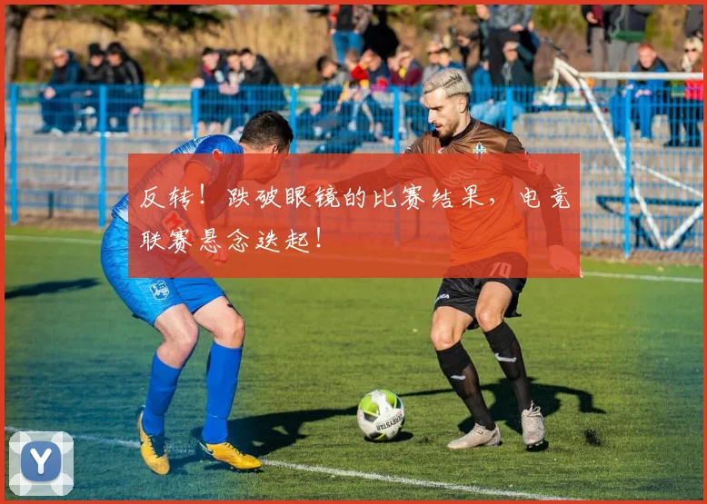 反转！跌破眼镜的比赛结果，电竞联赛悬念迭起！
