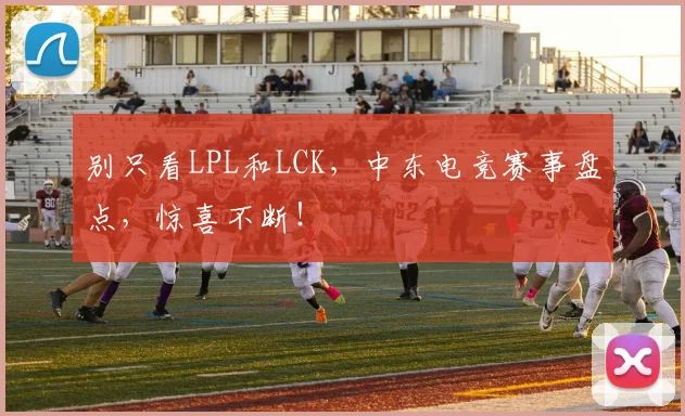 别只看LPL和LCK，中东电竞赛事盘点，惊喜不断！