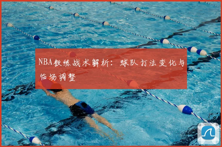 NBA教练战术解析：球队打法变化与临场调整