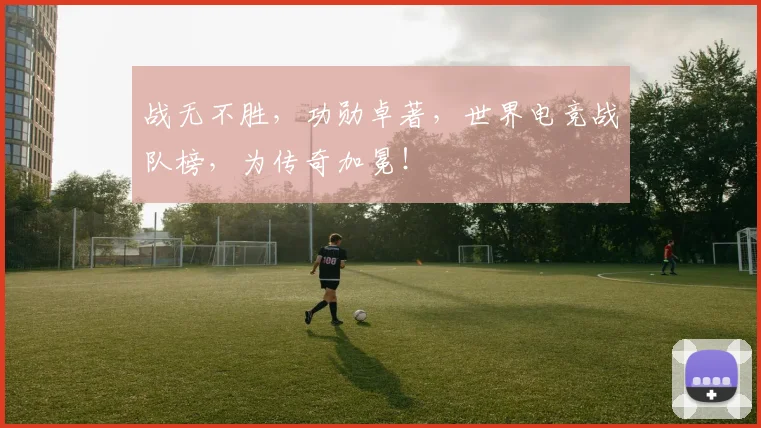 战无不胜，功勋卓著，世界电竞战队榜，为传奇加冕！