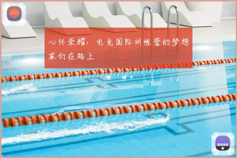 心怀荣耀，电竞国际训练营的梦想家们在路上