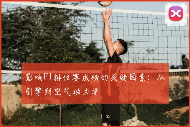 影响F1排位赛成绩的关键因素：从引擎到空气动力学