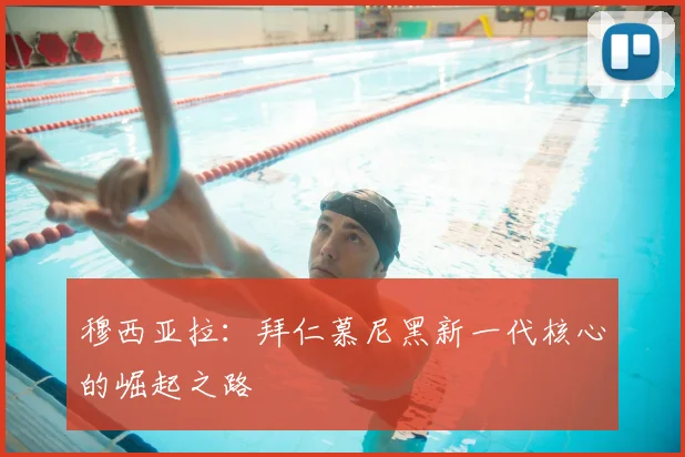 穆西亚拉:拜仁慕尼黑新一代核心的崛起之路