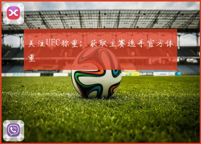 关注UFC称重：获取主赛选手官方体重